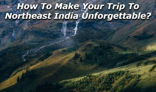 How to Make Your Trip to Northeast India Unforgettable?.jpg