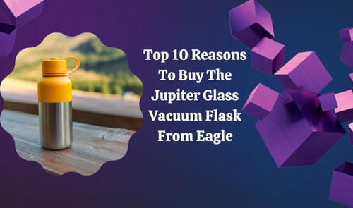 Top 10 Reasons to Buy the Jupiter Glass Vacuum Flask from Eagle.jpg
