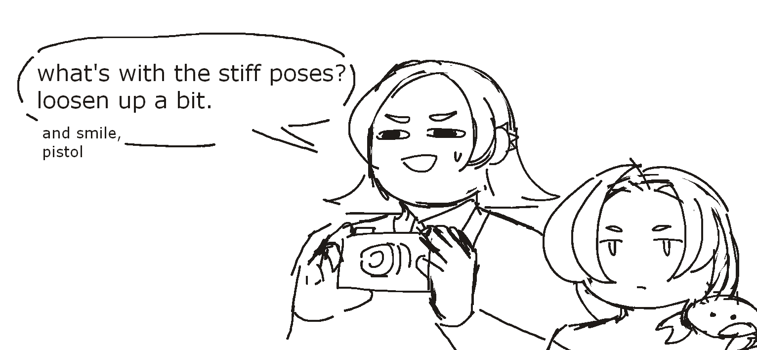A doodle of Keahi and Mirabelle standing next to each other, Keahi has a strained smile while holding a camera. The speech bubble next to them reads 'what's with the stiff poses? loosen up a bit. and smile, pistol'