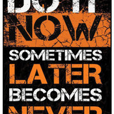 Do It Now Sometimes Later Becomes Never