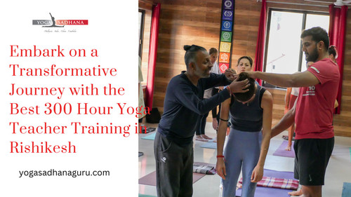 Embark on a Transformative Journey with the Best 300 Hour Yoga Teacher Training in Rishikesh.jpg
