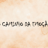 O CAMINHO DA EMOÇÃO