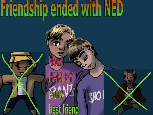 friendship with ned has ended now harley is my best friend text