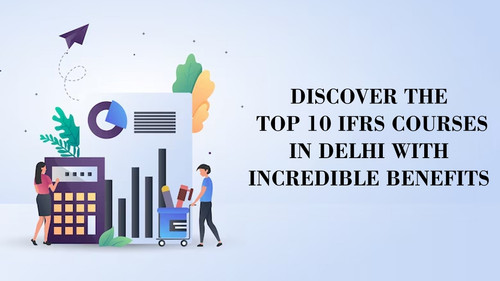 Discover The Top 10 IFRS Courses in Delhi with Incredible Benefits.jpg