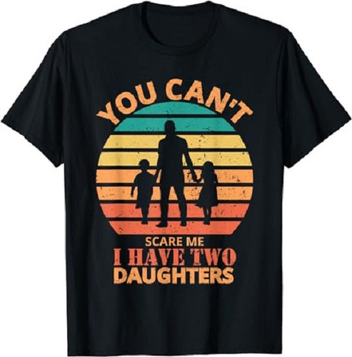 You Can't Scare Me I Have Two Daughters Funny Dad Joke T Shirt.jpg