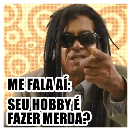 seu hobby é fazer merda.png