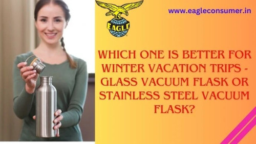 Which One Is Better for Winter Vacation Trips - Glass Vacuum Flask or Stainless Steel Vacuum Flask?.jpg