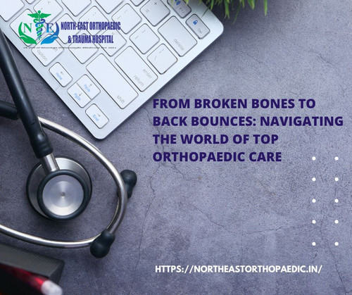 From Broken Bones to Back Bounces: Navigating the World of Top Orthopaedic Care.jpg