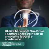 Utiliza Microsoft One Drive, Teams y Share Point en tu ambiente laboral y académico