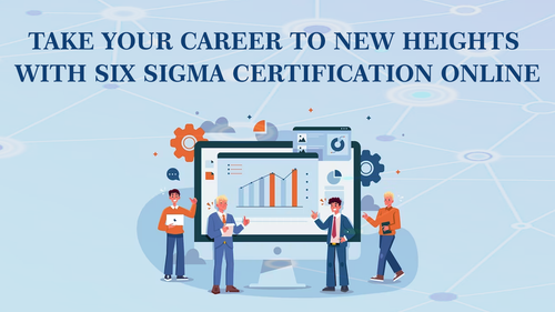 Take Your Career to New Heights with Six Sigma Certification Online.png