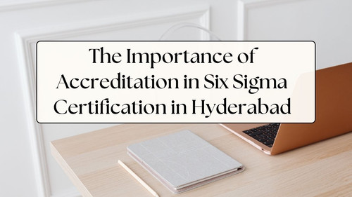 The Importance of Accreditation in Six Sigma Certification in Hyderabad.jpg