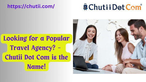 Looking for a Popular Travel Agency? – Chutii Dot Com is the Name!.jpg