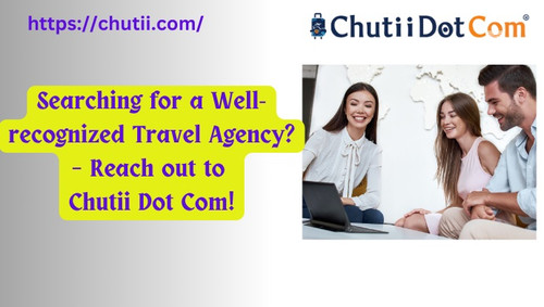 Searching for a Well-recognized Travel Agency? – Reach out to Chutii Dot Com!.jpg