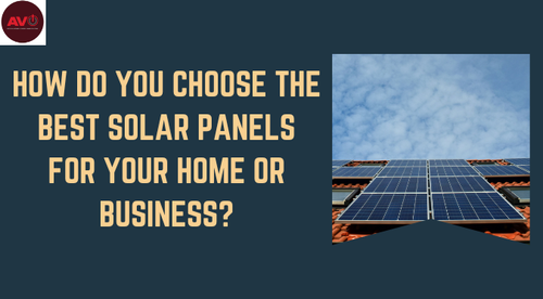 How Do You Choose The Best Solar Panels For Your Home Or Business?.png