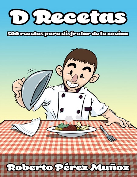 D Recetas: 500 recetas para disfrutar de la cocina - Roberto Pérez Muñoz (PDF + Epub) [VS]