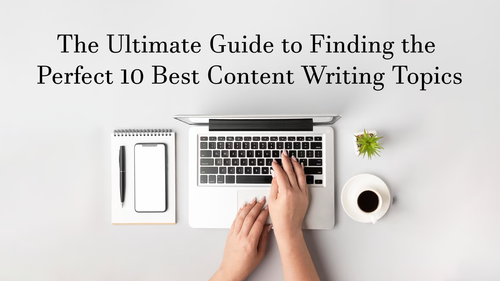 The Ultimate Guide to Finding the Perfect 10 Best Content Writing Topics.png