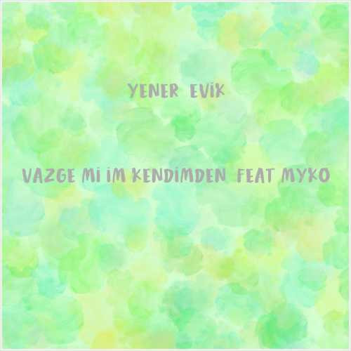 دانلود آهنگ جدید Yener Çevik به نام Vazgeçmişim Kendimden (feat Myko)