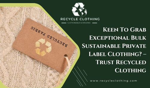 Keen To Grab Exceptional Bulk Sustainable Private Label Clothing? – Trust Recycled Clothing.jpg
