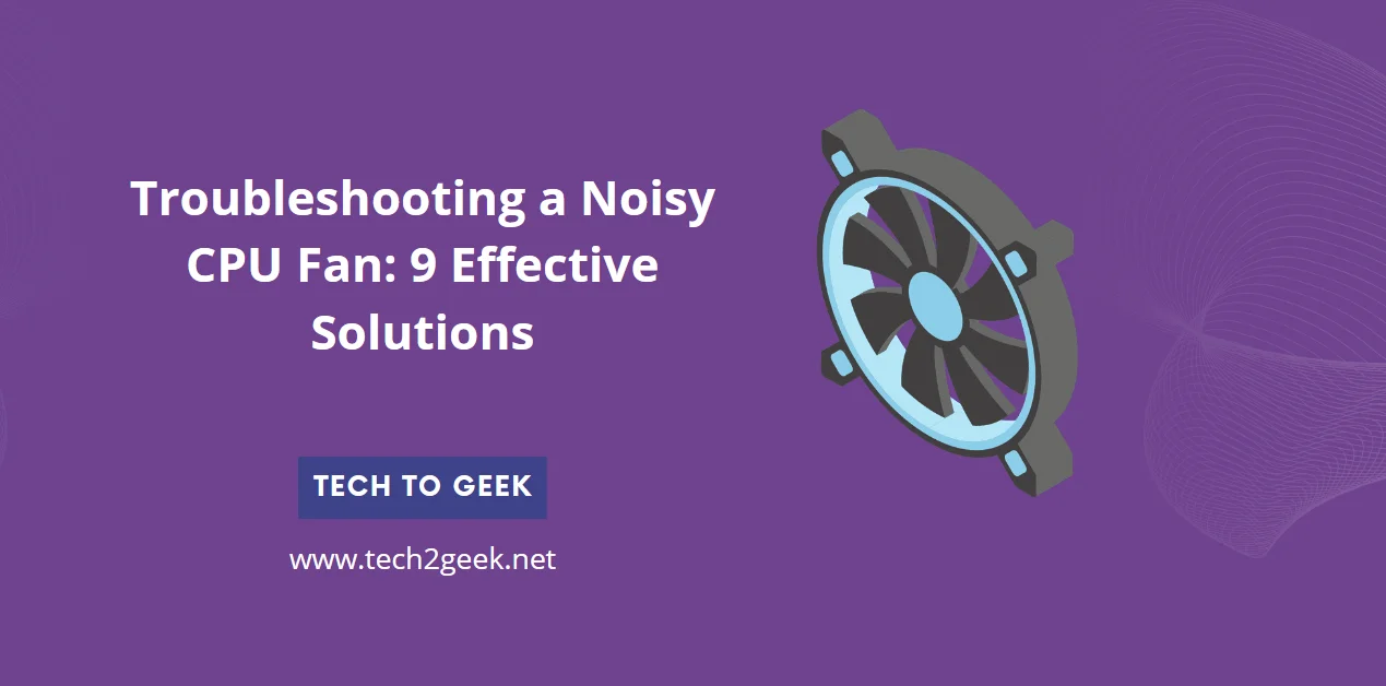Troubleshooting a Noisy CPU Fan: 9 Effective Solutions