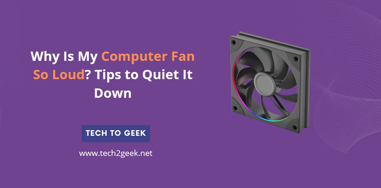 Why Is My Computer Fan So Loud? Tips to Quiet It Down