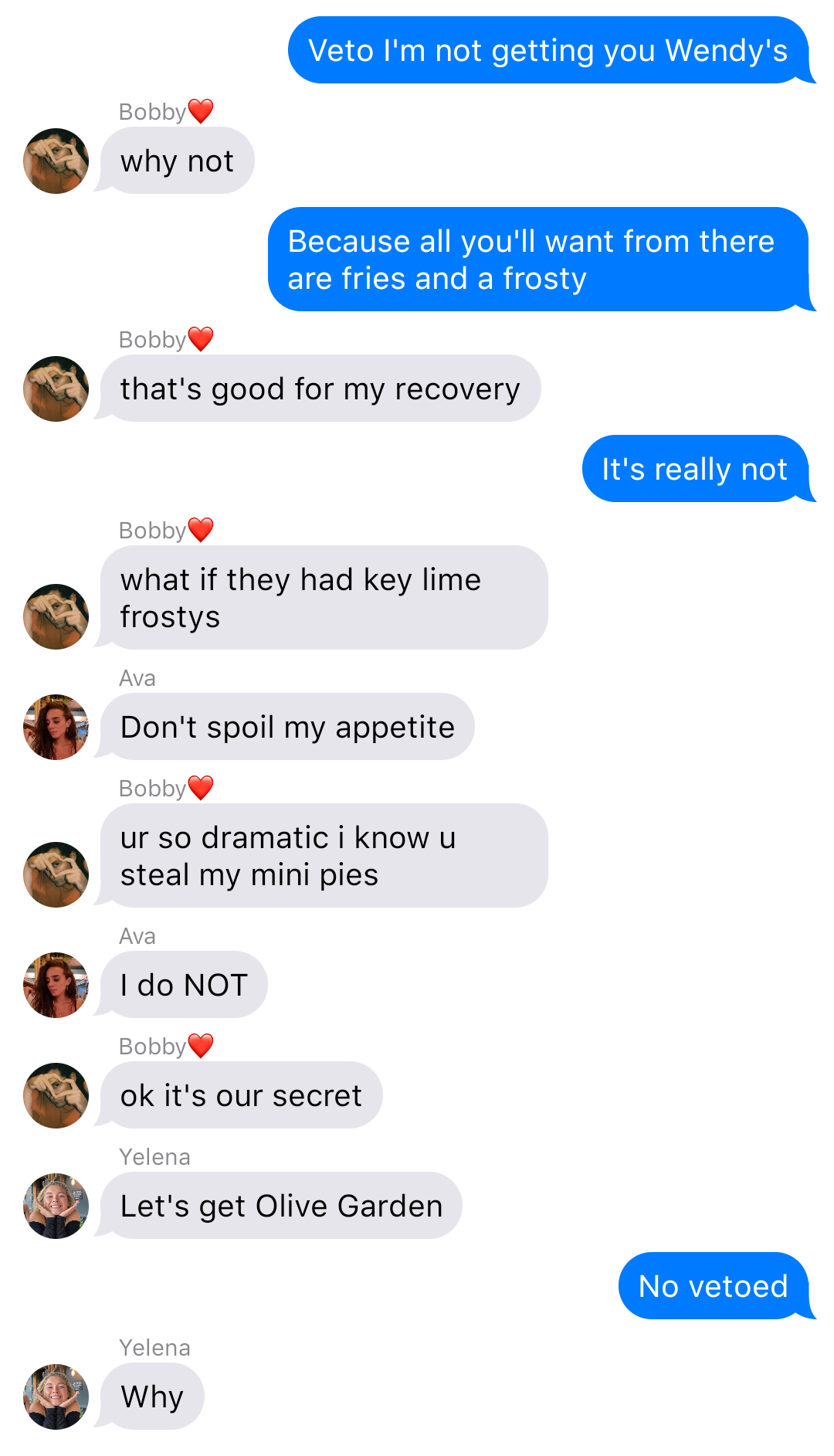 The previous chat continued:
John: Veto I’m not getting you Wendy’s
Bobby: why not
John: Because all you’ll want from there are fries and a frosty
Bobby: that’s good for my recovery
John: It’s really not
Bobby: what if they had key lime frostys
Ava: Don’t spoil my appetite
Bobby: ur so dramatic I know u steal my mini pies
Ava: I do NOT
Bobby: ok it’s our secret
Yelena: Let’s get Olive Garden
John: No vetoed
Yelena: Why