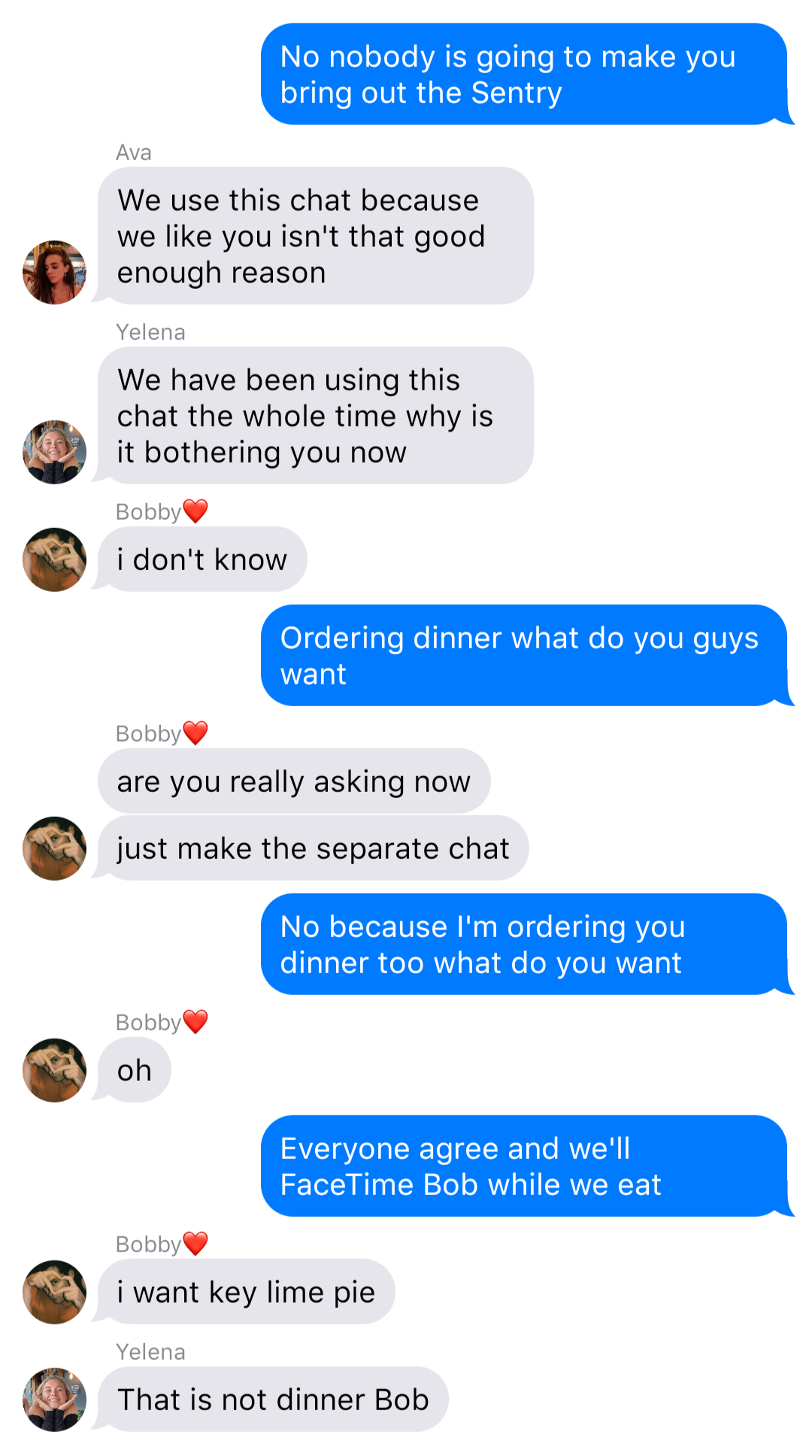 The previous chat continued:
John: No nobody is going to make you bring out the Sentry
Ava: We use this chat because we like you isn’t that good enough reason
Yelena: We have been using this chat the whole time why is it bothering you now
Bobby: I don’t know
John: Ordering dinner what do you guys want
Bobby: are you really asking now
Bobby: just make the separate chat
John: No because I’m ordering you dinner too what do you want
Bobby: oh
John: Everyone agree and we’ll FaceTime Bob while we eat
Bobby: I want key lime pie
Yelena: That is not dinner Bob