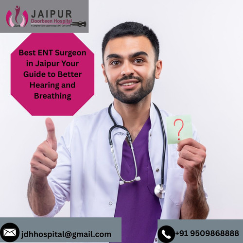 Best ENT Surgeon in Jaipur Your Guide to Better Hearing and Breathing.jpg