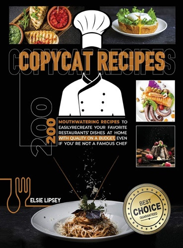 Copycat Recipes: 200 Mouthwatering Recipes to Easily Recreate Your Favorite Restaurants' Dishes at Home with Quality on A Budget, Even If You're Not A Famous Chef