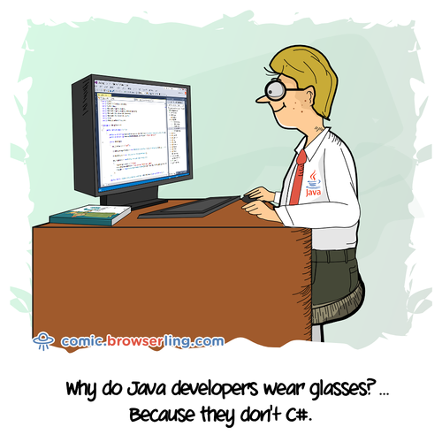 Why do Java developers wear glasses? ... Because they don't C#.

For more Chrome jokes, Firefox jokes, Safari jokes and Opera jokes visit https://comic.browserling.com. New cartoons, comics and jokes about browsers every week!