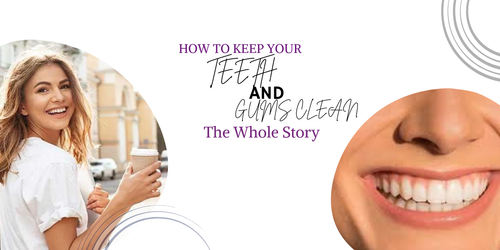 How to Keep Your Teeth and Gums Clean The Whole Story.png