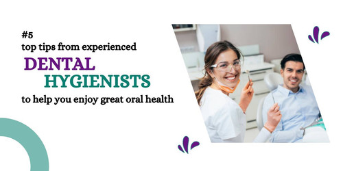#5 top tips from experienced dental hygienists to help you enjoy great oral health.jpg