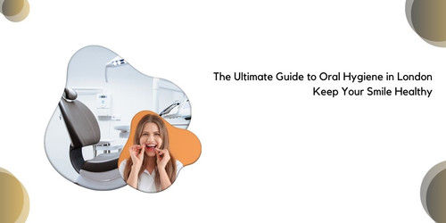 The Ultimate Guide to Oral Hygiene in London Keep Your Smile Healthy.jpg