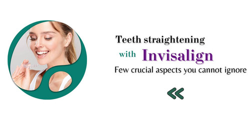Teeth straightening with Invisalign – Few crucial aspects you cannot ignore.jpg