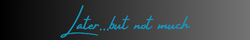 Later...but not much (1).png