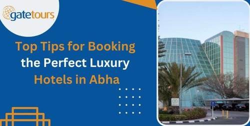 Top Tips for Booking the Perfect Luxury Hotels in Abha  Gatetours.jpg