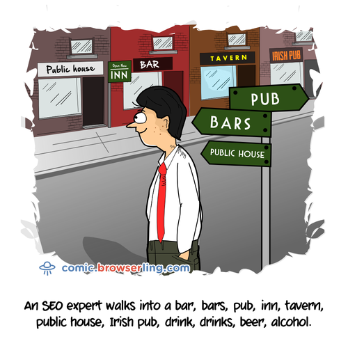 An SEO expert walks into a bar, bars, pub, inn, tavern, public house, Irish pub, drink, drinks, beer, alcohol...

For more Chrome jokes, Firefox jokes, Safari jokes and Opera jokes visit https://comic.browserling.com. New cartoons, comics and jokes about browsers every week!