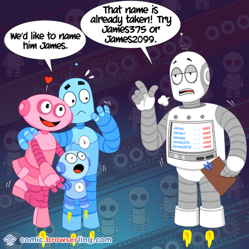 We'd like to name him James. That names is already taken! Try James375 or James2099.

For more Chrome jokes, Firefox jokes, Safari jokes and Opera jokes visit https://comic.browserling.com. New cartoons, comics and jokes about browsers every week!