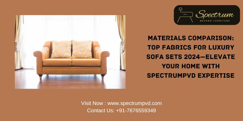 MATERIALS COMPARISON: TOP FABRICS FOR LUXURY SOFA SETS 2024—ELEVATE YOUR HOME WITH SPECTRUMPVD EXPER.jpg
