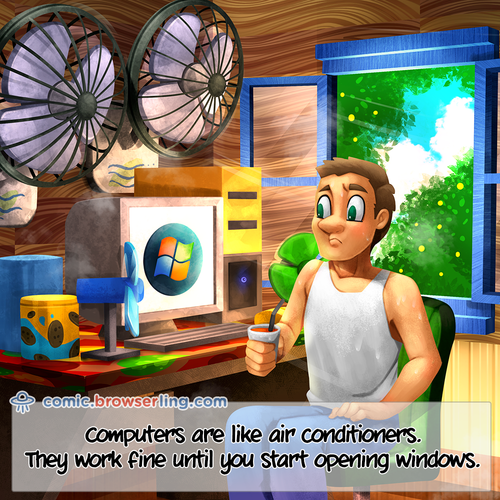 Computers are like air conditioners. They work fine until you start opening windows.

For more Chrome jokes, Firefox jokes, Safari jokes and Opera jokes visit https://comic.browserling.com. New cartoons, comics and jokes about browsers every week!