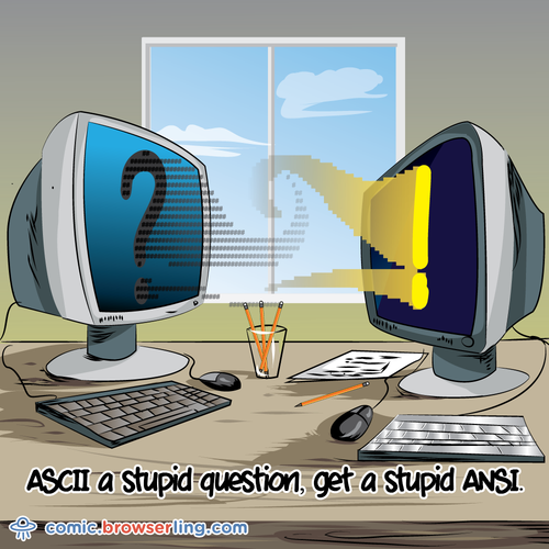 ASCII a silly question, get a silly ANSI.

For more Chrome jokes, Firefox jokes, Safari jokes and Opera jokes visit https://comic.browserling.com. New cartoons, comics and jokes about browsers every week!