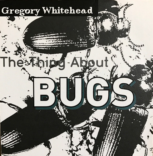 Gregory Whitehead The Thing About Bugs.jpg