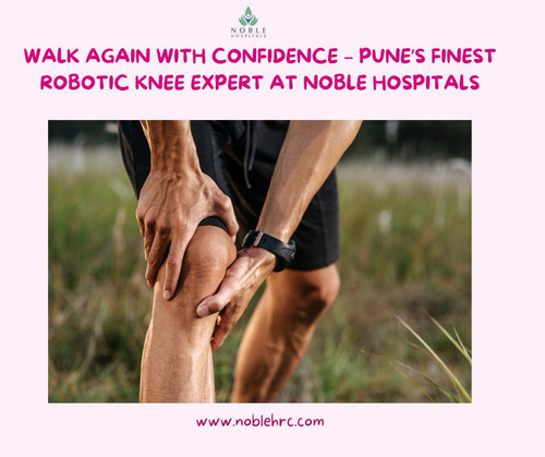 Walk Again with Confidence – Pune’s Finest Robotic Knee Expert at Noble Hospitals.jpg