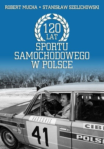 Stanisław Szelichowski, Robert Mucha - 120 lat sportu samochodowego w Polsce(2013)