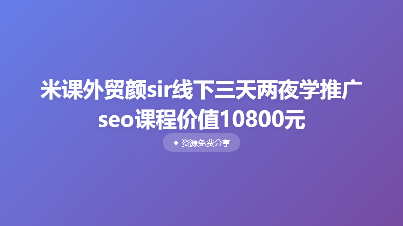 米课外贸颜sir线下三天两夜学推广seo课程价值10800元