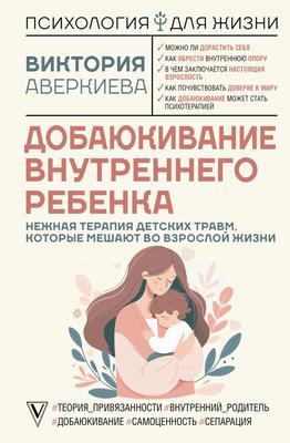Саммари книги «Добаюкивание внутреннего ребенка. Нежная терапия детских травм, которые мешают во взрослой жизни» - Виктория Аверкиева. Краткое содержание, обзор и основные идеи