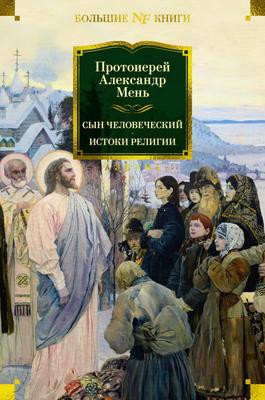 Саммари книги «Сын Человеческий. Истоки религии» - Александр Мень. Краткое содержание, обзор и основные идеи