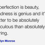 Imperfection is beauty, madness is genius and it's better to be absolutely ridiculous than absolutel
