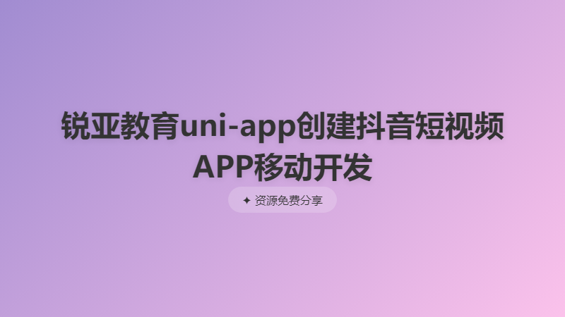 锐亚教育uni-app创建抖音短视频APP移动开发