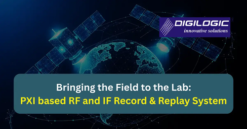Bringing the Field to the Lab PXI Based RF and IF Record & Replay System Digilogic Systems.2