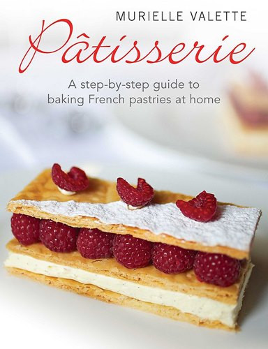 Discover French Patisserie: All The Secrets You'Ve Always Wanted To Know About French Baking